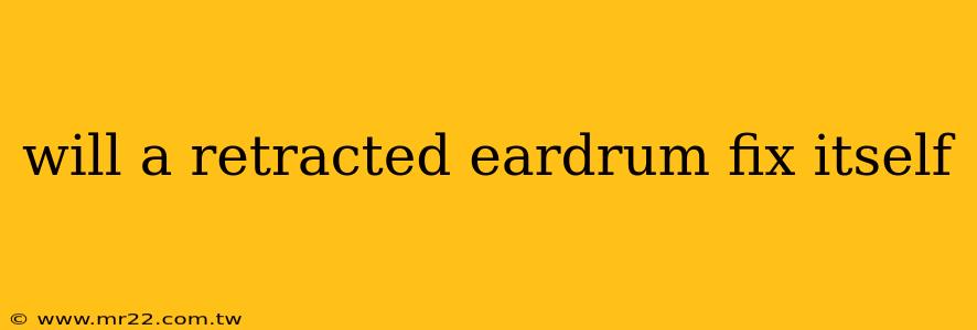 will a retracted eardrum fix itself