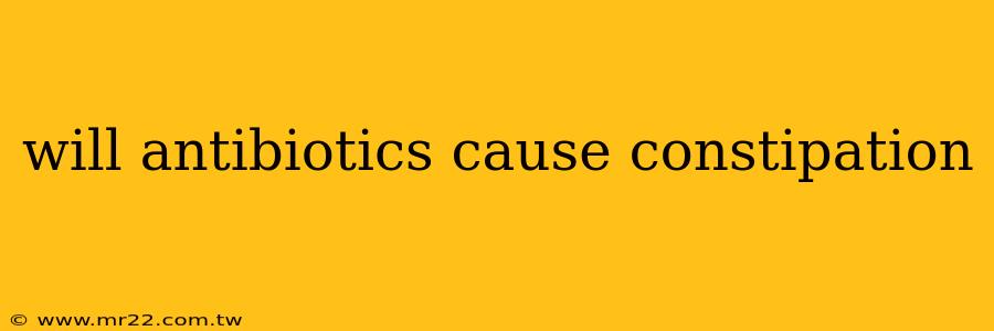 will antibiotics cause constipation