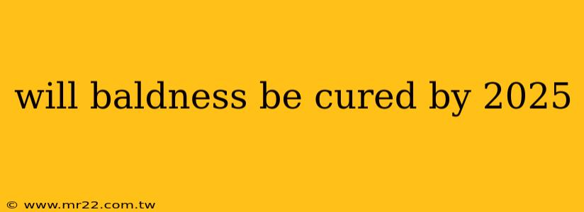 will baldness be cured by 2025