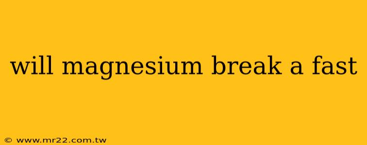will magnesium break a fast