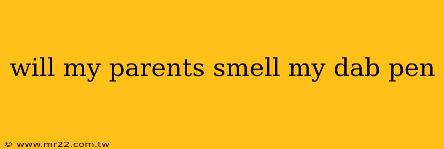 will my parents smell my dab pen