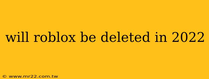will roblox be deleted in 2022