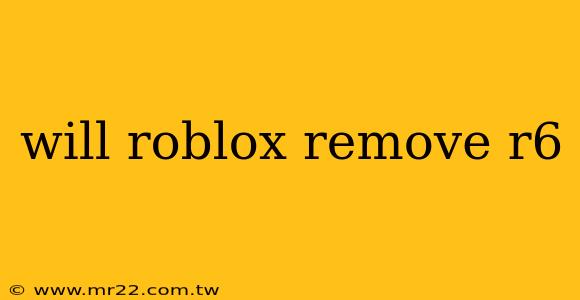 will roblox remove r6