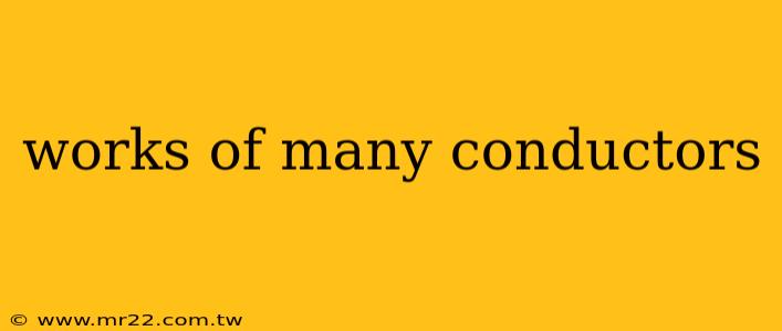 works of many conductors
