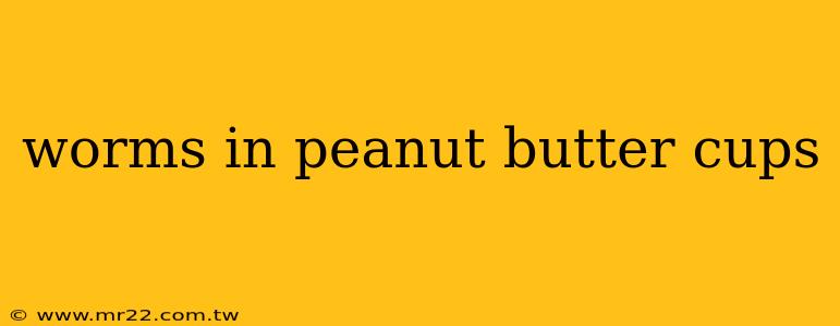 worms in peanut butter cups
