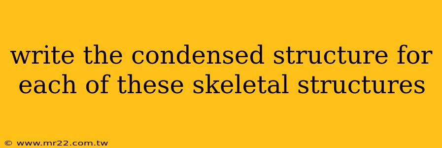 write the condensed structure for each of these skeletal structures