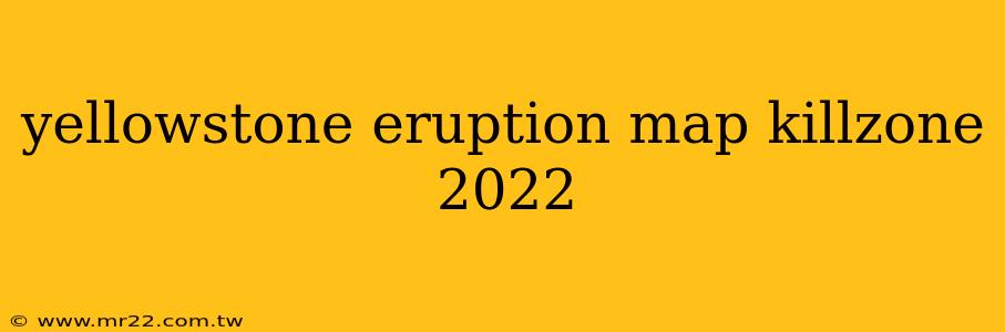 yellowstone eruption map killzone 2022