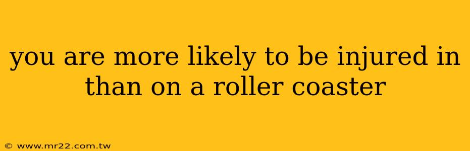 you are more likely to be injured in than on a roller coaster
